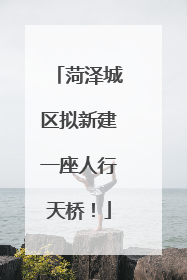 菏泽城区拟新建一座人行天桥！