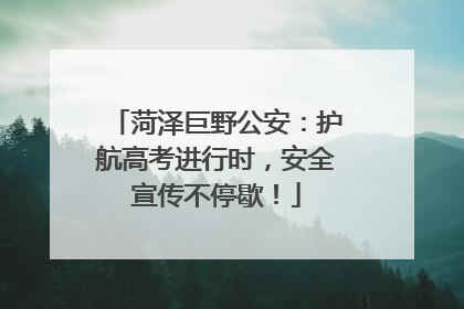 菏泽巨野公安：护航高考进行时，安全宣传不停歇！