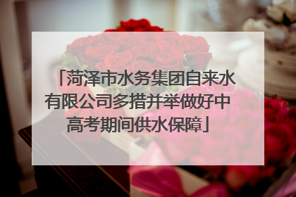 菏泽市水务集团自来水有限公司多措并举做好中高考期间供水保障