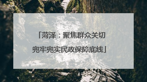 菏泽：聚焦群众关切 兜牢兜实民政保障底线