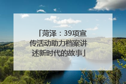 菏泽：39项宣传活动助力档案讲述新时代的故事