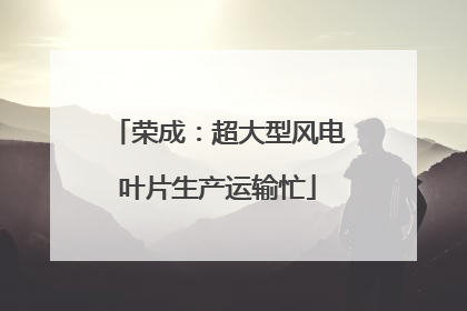 荣成：超大型风电叶片生产运输忙