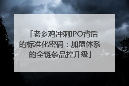 老乡鸡冲刺IPO背后的标准化密码：加盟体系的全链条品控升级
