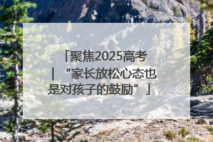 聚焦2025高考｜“家长放松心态也是对孩子的鼓励”