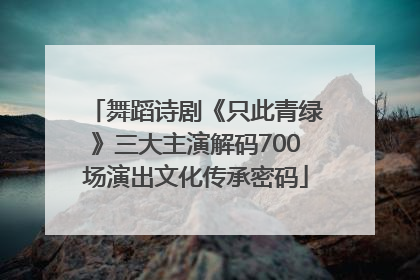 舞蹈诗剧《只此青绿》三大主演解码700场演出文化传承密码