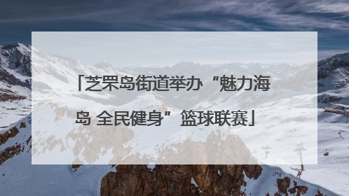芝罘岛街道举办“魅力海岛 全民健身”篮球联赛