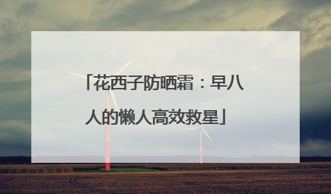 花西子防晒霜：早八人的懒人高效救星