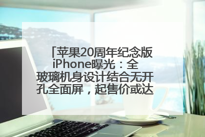 苹果20周年纪念版iPhone曝光：全玻璃机身设计结合无开孔全面屏，起售价或达1.45万人民币