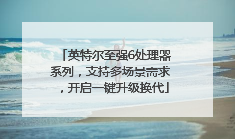 英特尔至强6处理器系列，支持多场景需求，开启一键升级换代