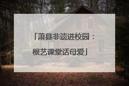 萧县非遗进校园：根艺课堂话母爱