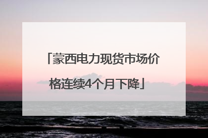 蒙西电力现货市场价格连续4个月下降