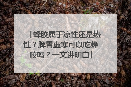 蜂胶属于凉性还是热性？脾胃虚寒可以吃蜂胶吗？一文讲明白