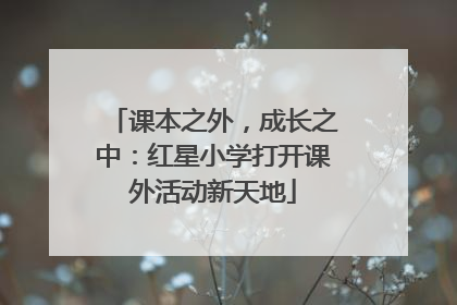 课本之外，成长之中：红星小学打开课外活动新天地