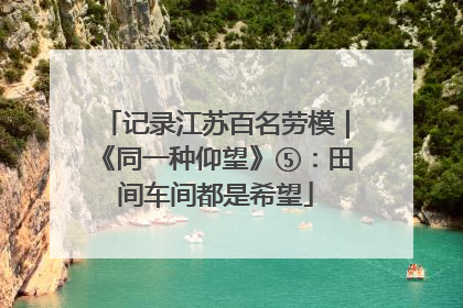 记录江苏百名劳模｜《同一种仰望》⑤：田间车间都是希望