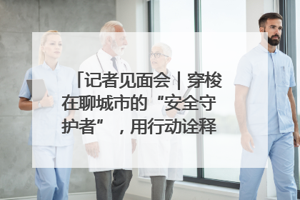 记者见面会｜穿梭在聊城市的“安全守护者”，用行动诠释城市文明“移动坐标”的温暖力量