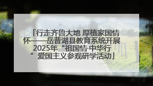 行走齐鲁大地 厚植家国情怀——岳普湖县教育系统开展2025年“祖国情·中华行”爱国主义参观研学活动