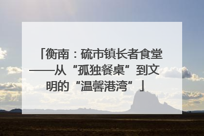 衡南：硫市镇长者食堂——从“孤独餐桌”到文明的“温馨港湾”