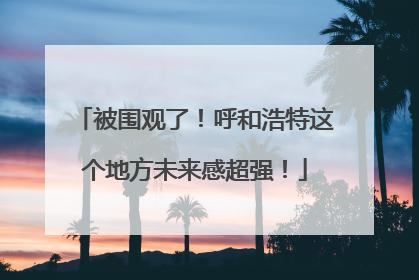 被围观了！呼和浩特这个地方未来感超强！