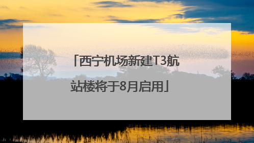 西宁机场新建T3航站楼将于8月启用