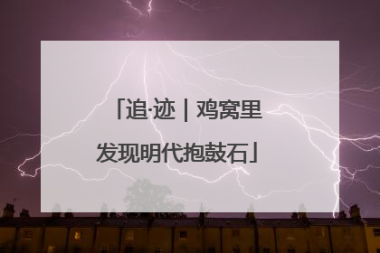 追·迹｜鸡窝里发现明代抱鼓石