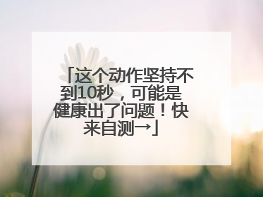 这个动作坚持不到10秒，可能是健康出了问题！快来自测→