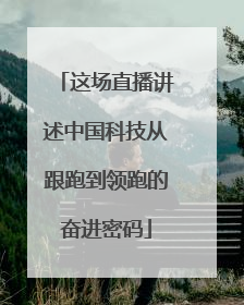 这场直播讲述中国科技从跟跑到领跑的奋进密码