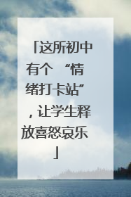 这所初中有个 “情绪打卡站”，让学生释放喜怒哀乐