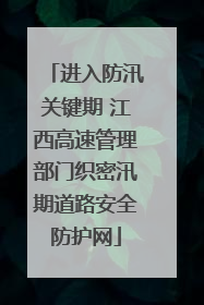 进入防汛关键期 江西高速管理部门织密汛期道路安全防护网