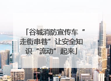谷城消防宣传车“走街串巷”让安全知识“流动”起来