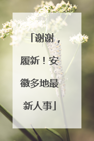 谢谢，履新！安徽多地最新人事