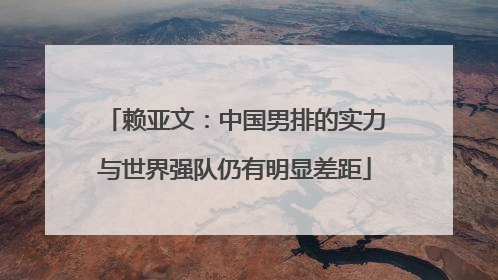 赖亚文：中国男排的实力与世界强队仍有明显差距
