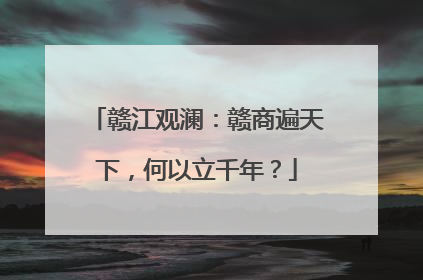 赣江观澜：赣商遍天下，何以立千年？