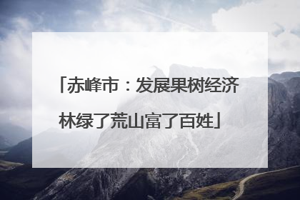 赤峰市：发展果树经济林绿了荒山富了百姓