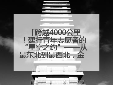 跨越4000公里！建行青年志愿者的“星空之约”——从最东北到最西北，金融温度照亮“星星的孩子”
