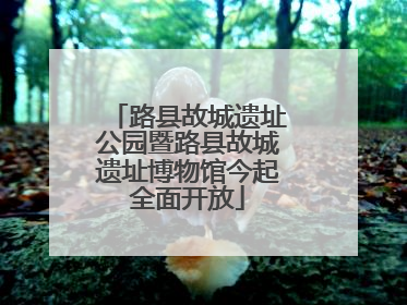 路县故城遗址公园暨路县故城遗址博物馆今起全面开放