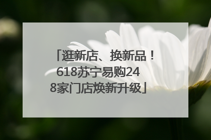 逛新店、换新品！618苏宁易购248家门店焕新升级