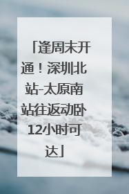 逢周末开通！深圳北站-太原南站往返动卧12小时可达