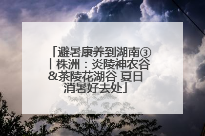 避暑康养到湖南③丨株洲：炎陵神农谷&茶陵花湖谷 夏日消暑好去处