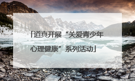 道真开展“关爱青少年心理健康”系列活动