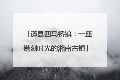 道县四马桥镇：一座镌刻时光的湘南古镇