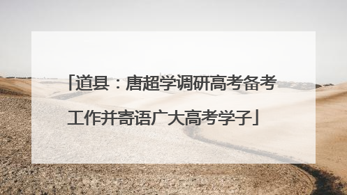 道县：唐超学调研高考备考工作并寄语广大高考学子