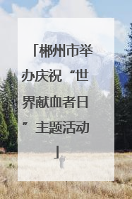 郴州市举办庆祝“世界献血者日”主题活动