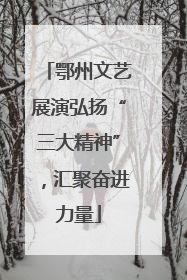 鄂州文艺展演弘扬“三大精神”，汇聚奋进力量