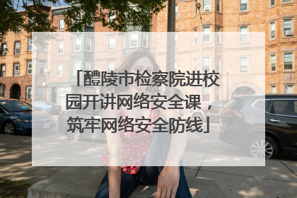 醴陵市检察院进校园开讲网络安全课，筑牢网络安全防线