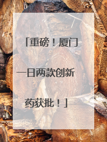 重磅！厦门一日两款创新药获批！