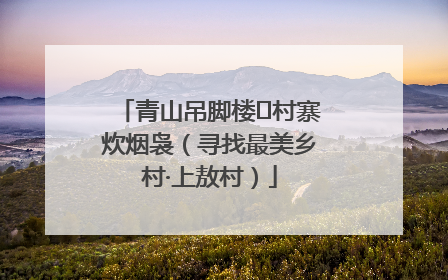 青山吊脚楼 村寨炊烟袅（寻找最美乡村·上敖村）