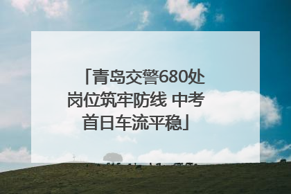 青岛交警680处岗位筑牢防线 中考首日车流平稳