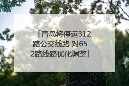青岛将停运312路公交线路 对652路线路优化调整