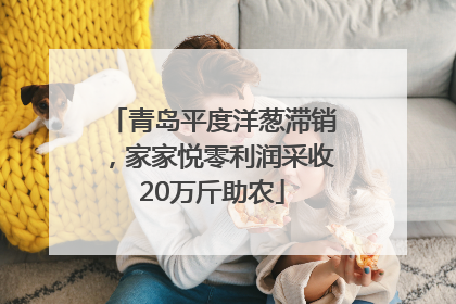 青岛平度洋葱滞销，家家悦零利润采收20万斤助农