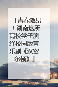 青春激昂！湖南这所高校学子演绎校园版音乐剧《汉密尔顿》